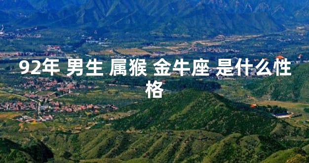 92年 男生 属猴 金牛座 是什么性格